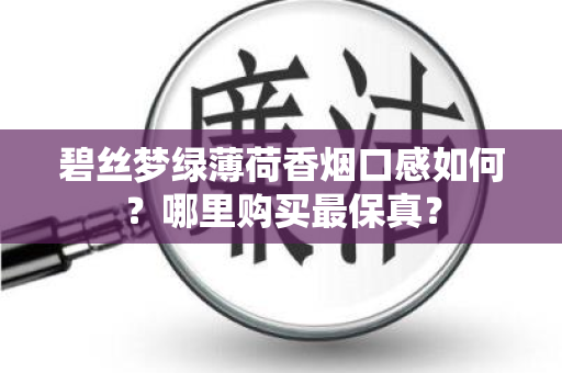 碧丝梦绿薄荷香烟口感如何？哪里购买最保真？
